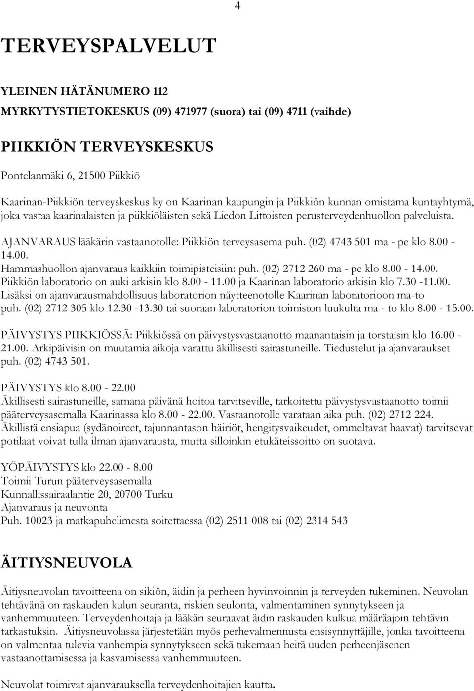 AJANVARAUS lääkärin vastaanotolle: Piikkiön terveysasema puh. (02) 4743 501 ma - pe klo 8.00-14.00. Hammashuollon ajanvaraus kaikkiin toimipisteisiin: puh. (02) 2712 260 ma - pe klo 8.00-14.00. Piikkiön laboratorio on auki arkisin klo 8.