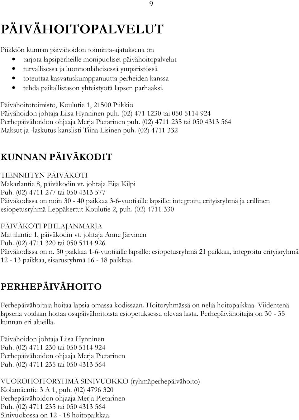 (02) 471 1230 tai 050 5114 924 Perhepäivähoidon ohjaaja Merja Pietarinen puh. (02) 4711 235 tai 050 4313 564 Maksut ja -laskutus kanslisti Tiina Lisinen puh.