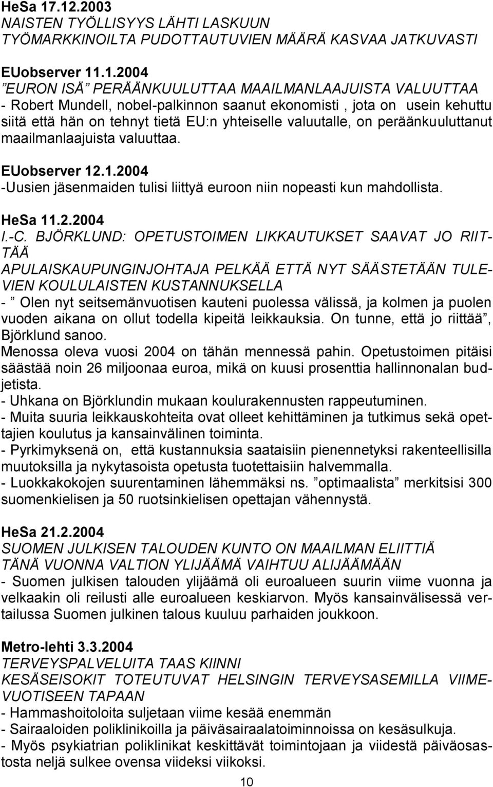 nobel-palkinnon saanut ekonomisti, jota on usein kehuttu siitä että hän on tehnyt tietä EU:n yhteiselle valuutalle, on peräänkuuluttanut maailmanlaajuista valuuttaa. EUobserver 12