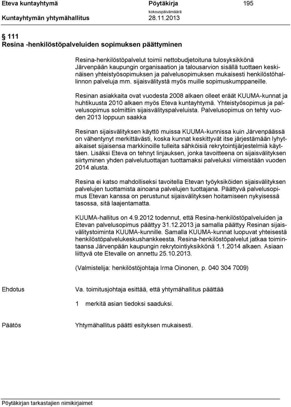 Resinan asiakkaita ovat vuodesta 2008 alkaen olleet eräät KUUMA-kunnat ja huhtikuusta 2010 alkaen myös Eteva kuntayhtymä. Yhteistyösopimus ja palvelusopimus solmittiin sijaisvälityspalveluista.