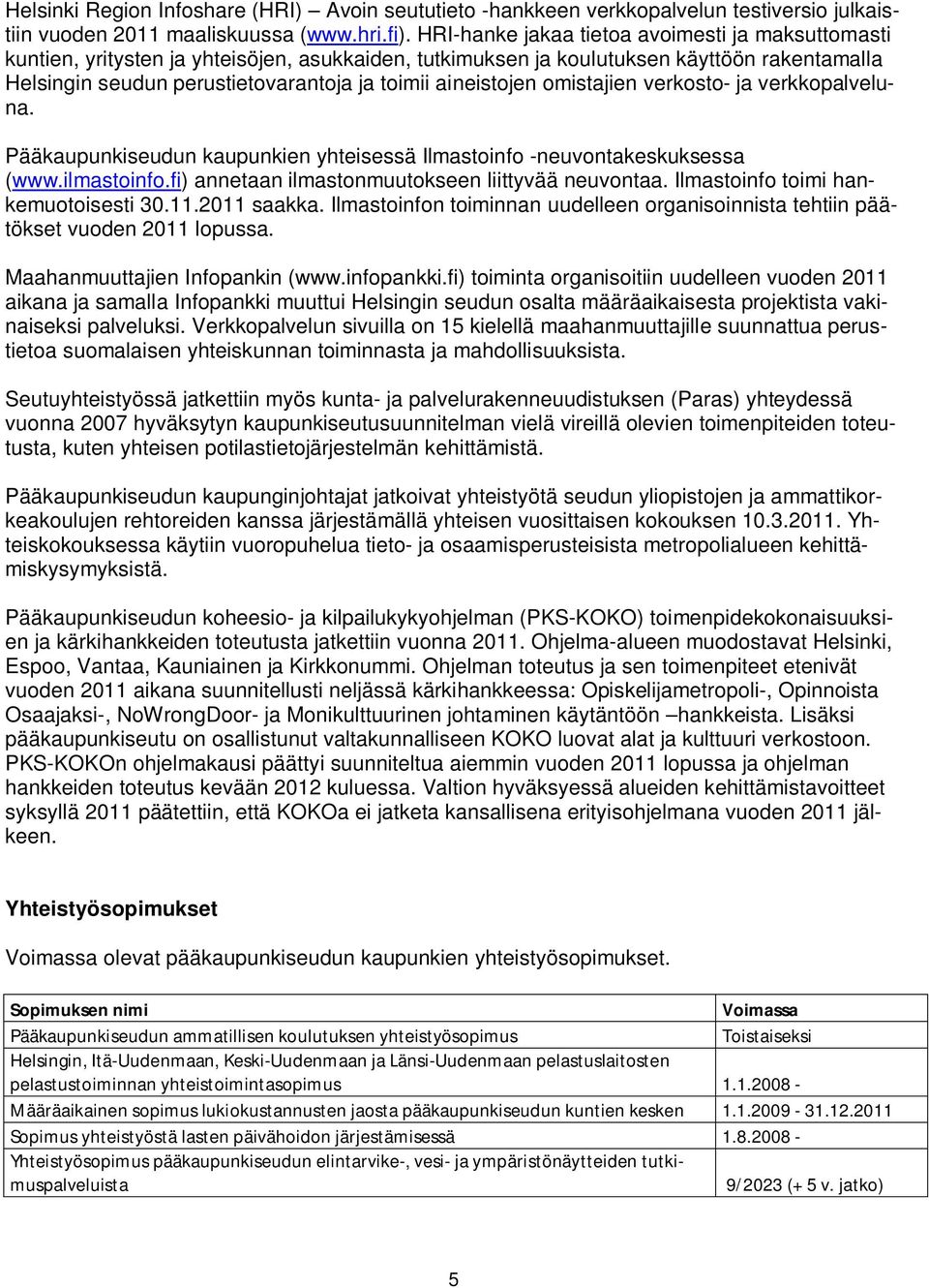 aineistojen omistajien verkosto- ja verkkopalveluna. Pääkaupunkiseudun kaupunkien yhteisessä Ilmastoinfo -neuvontakeskuksessa (www.ilmastoinfo.fi) annetaan ilmastonmuutokseen liittyvää neuvontaa.