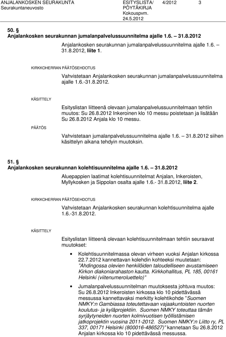 KÄSITTELY Esityslistan liitteenä olevaan jumalanpalvelussuunnitelmaan tehtiin muutos: Su 26.8.2012 Inkeroinen klo 10 messu poistetaan ja lisätään Su 26.8.2012 Anjala klo 10 messu.