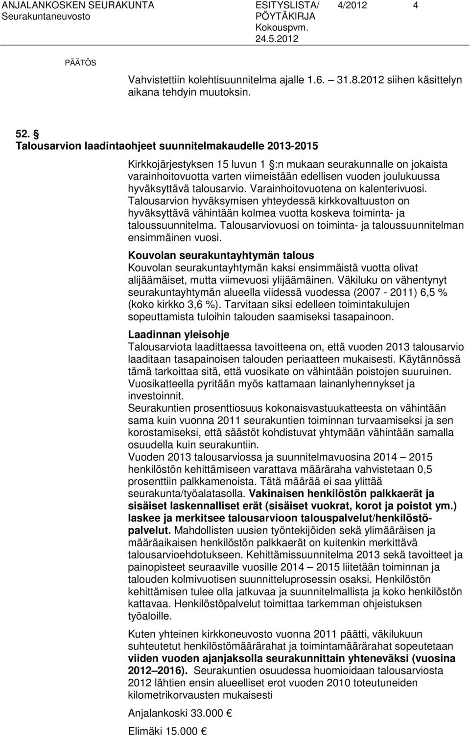 hyväksyttävä talousarvio. Varainhoitovuotena on kalenterivuosi. Talousarvion hyväksymisen yhteydessä kirkkovaltuuston on hyväksyttävä vähintään kolmea vuotta koskeva toiminta- ja taloussuunnitelma.