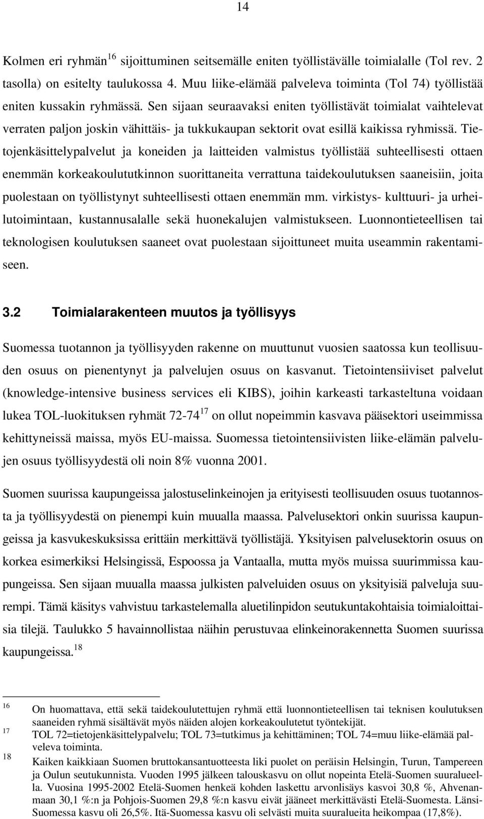 Sen sijaan seuraavaksi eniten työllistävät toimialat vaihtelevat verraten paljon joskin vähittäis- ja tukkukaupan sektorit ovat esillä kaikissa ryhmissä.