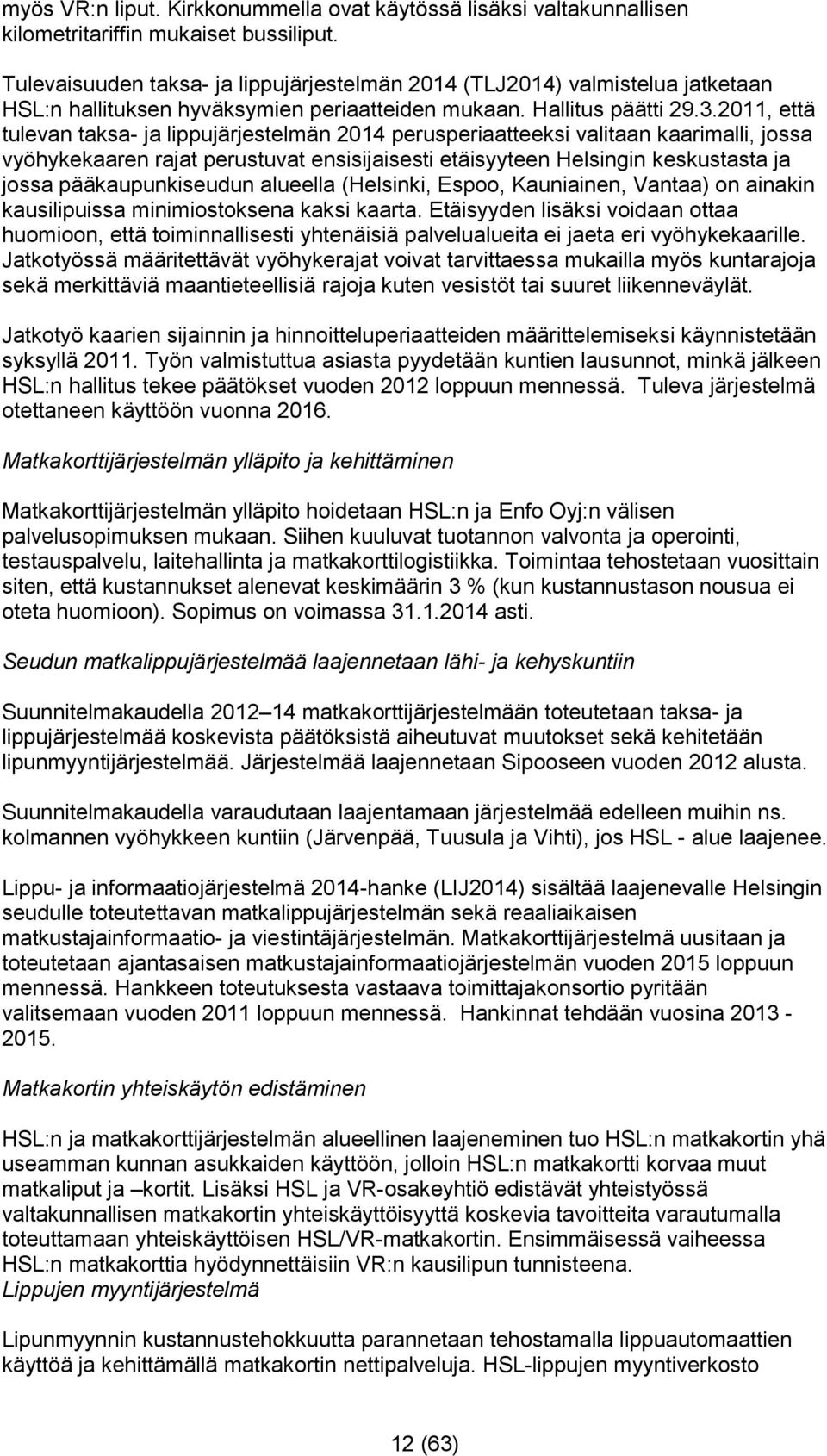 2011, että tulevan taksa- ja lippujärjestelmän 2014 perusperiaatteeksi valitaan kaarimalli, jossa vyöhykekaaren rajat perustuvat ensisijaisesti etäisyyteen Helsingin keskustasta ja jossa