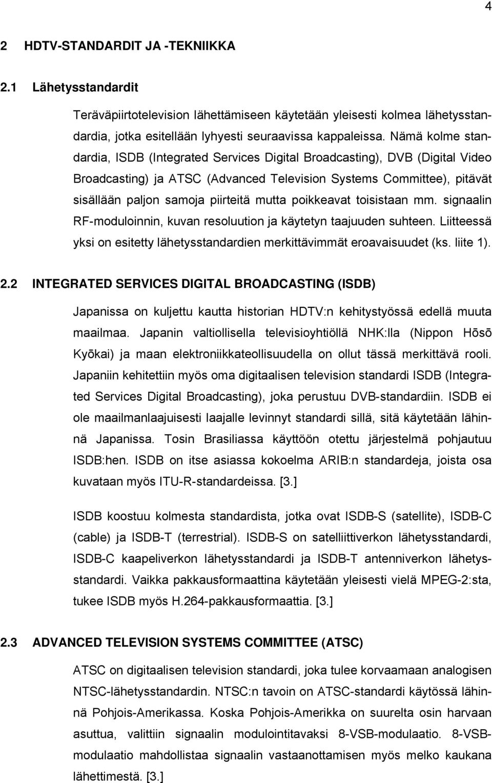 mutta poikkeavat toisistaan mm. signaalin RF-moduloinnin, kuvan resoluution ja käytetyn taajuuden suhteen. Liitteessä yksi on esitetty lähetysstandardien merkittävimmät eroavaisuudet (ks. liite 1). 2.