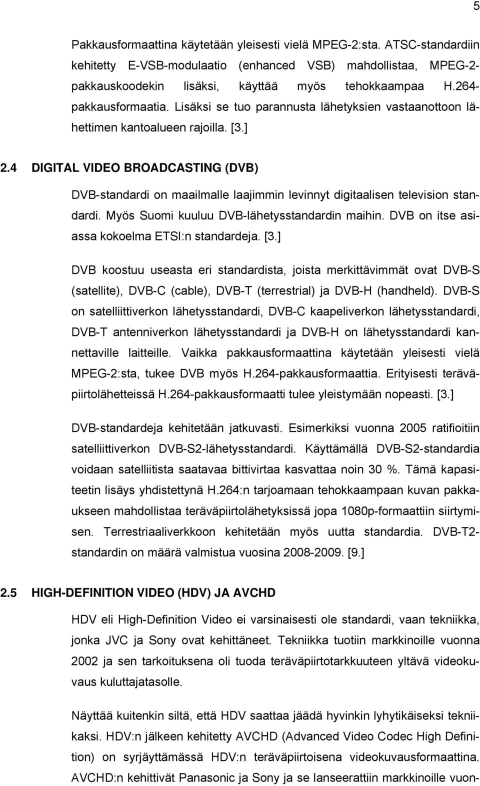 4 DIGITAL VIDEO BROADCASTING (DVB) DVB-standardi on maailmalle laajimmin levinnyt digitaalisen television standardi. Myös Suomi kuuluu DVB-lähetysstandardin maihin.