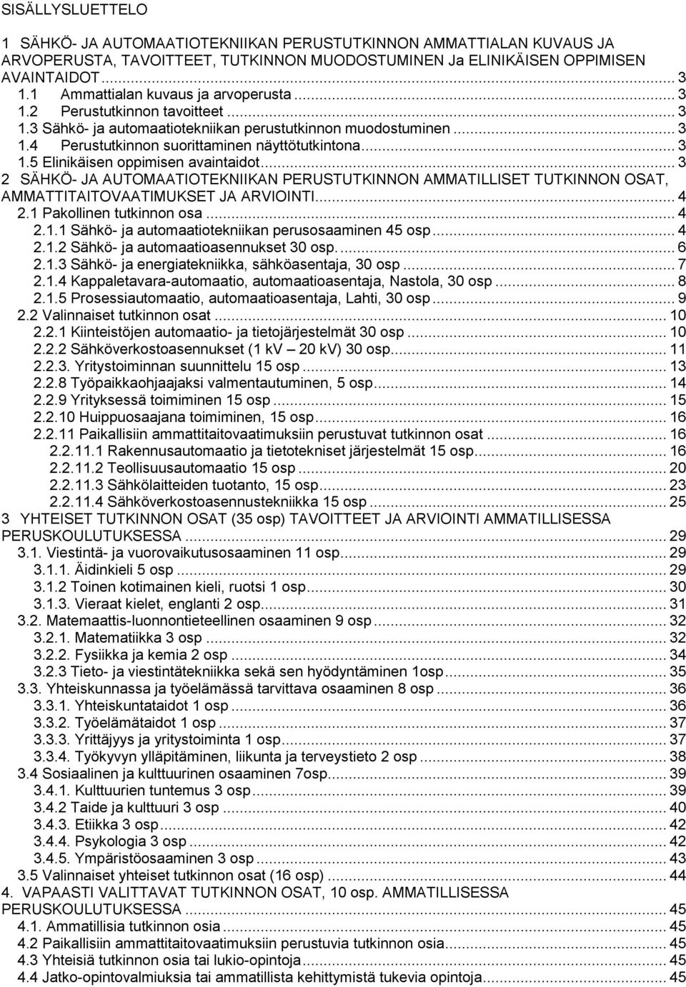 .. 3 2 SÄHKÖ- JA AUTOMAATIOTEKNIIKAN PERUSTUTKINNON AMMATILLISET TUTKINNON OSAT, AMMATTITAITOVAATIMUKSET JA ARVIOINTI... 4 2.1 Pakollinen tutkinnon osa... 4 2.1.1 automaatiotekniikan perusosaaminen 45 osp.