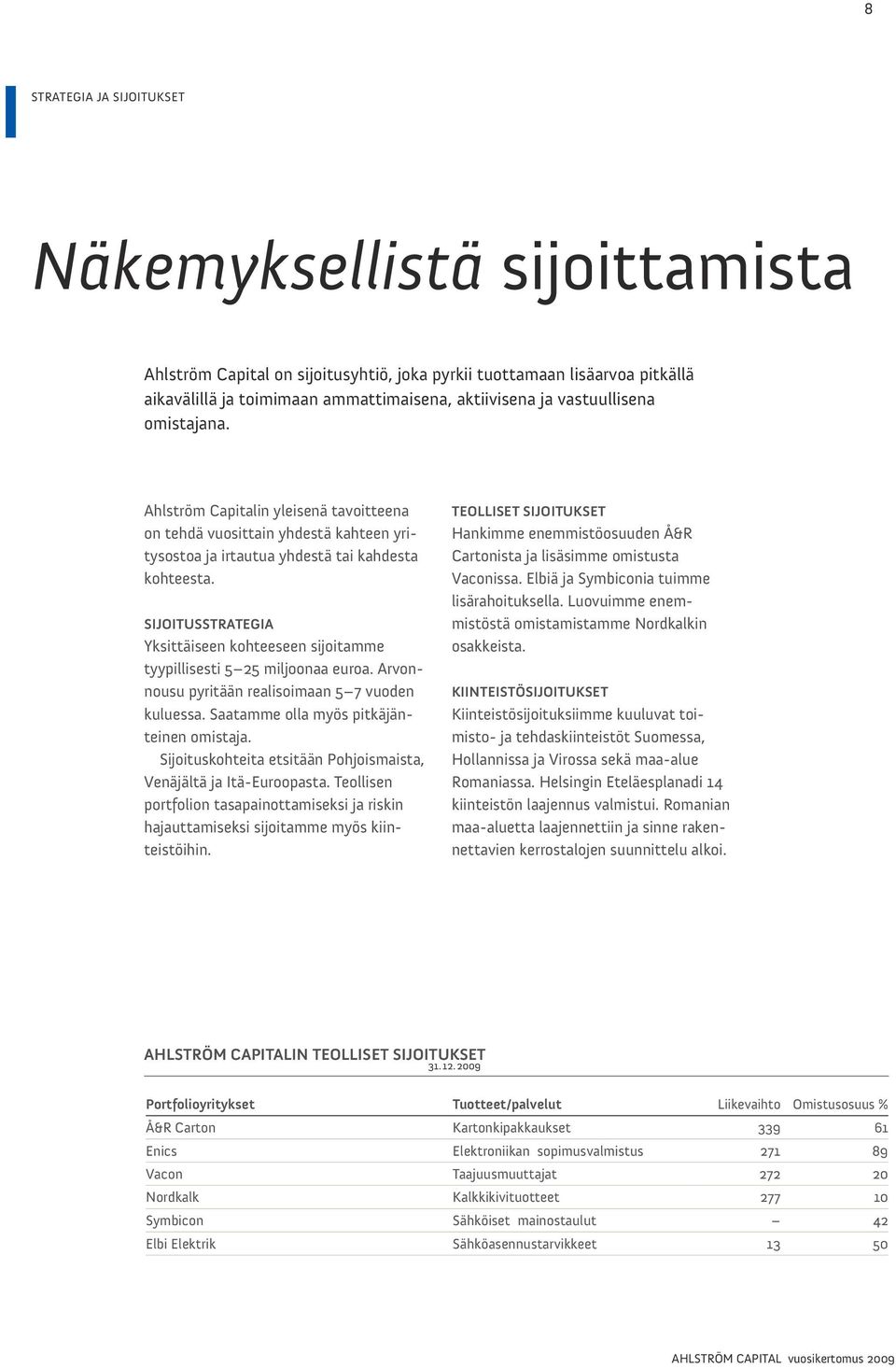 sijoitusstrategia Yksittäiseen kohteeseen sijoitamme tyypillisesti 5 25 miljoonaa euroa. Arvonnousu pyritään realisoimaan 5 7 vuoden kuluessa. saatamme olla myös pitkäjänteinen omistaja.