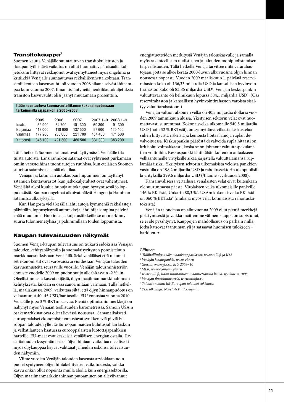 Transitoliikenteen kasvuvauhti oli vuoden 2008 aikana selvästi hitaampaa kuin vuonna 2007. Ilman lisääntyneitä henkilöautokuljetuksia transiton kasvuvauhti olisi jäänyt muutamaan prosenttiin.