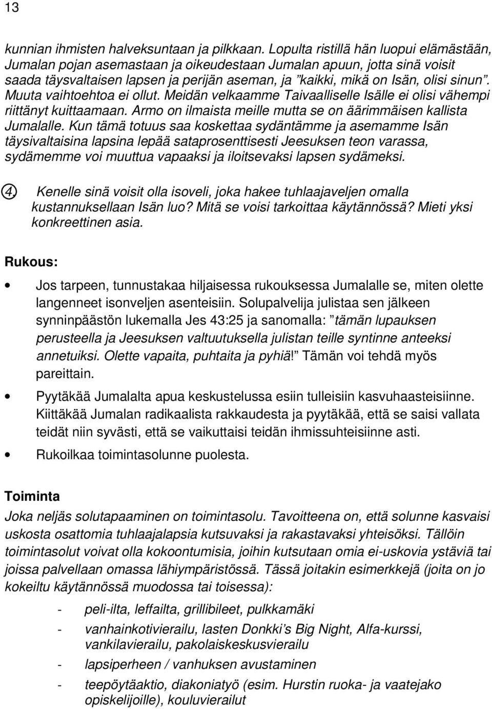 Muuta vaihtoehtoa ei ollut. Meidän velkaamme Taivaalliselle Isälle ei olisi vähempi riittänyt kuittaamaan. Armo on ilmaista meille mutta se on äärimmäisen kallista Jumalalle.