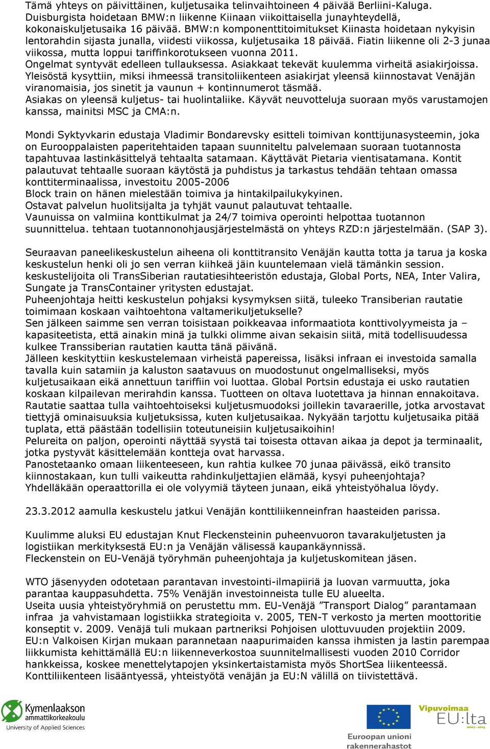 Fiatin liikenne oli 2-3 junaa viikossa, mutta loppui tariffinkorotukseen vuonna 2011. Ongelmat syntyvät edelleen tullauksessa. Asiakkaat tekevät kuulemma virheitä asiakirjoissa.