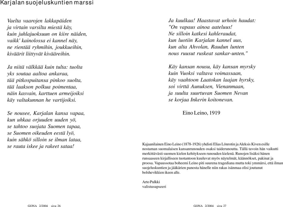 Ja niitä välkkää kuin tulta: tuolta yks soutaa aaltoa ankaraa, tää pitkospuitansa pinkoo suolta, tää laakson polkua poimentaa, näin kasvain, karttuen armeijoiksi käy valtakunnan he vartijoiksi.