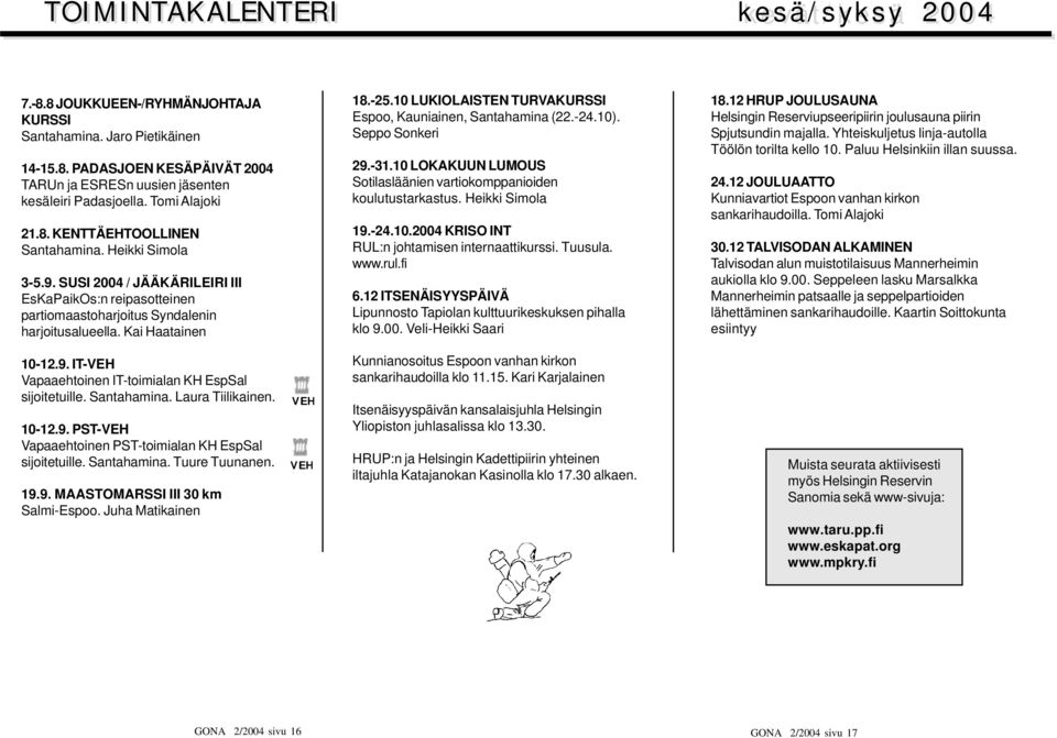 -25.10 LUKIOLAISTEN TURVAKURSSI Espoo, Kauniainen, Santahamina (22.-24.10). Seppo Sonkeri 29.-31.10 LOKAKUUN LUMOUS Sotilasläänien vartiokomppanioiden koulutustarkastus. Heikki Simola 19.-24.10.2004 KRISO INT RUL:n johtamisen internaattikurssi.