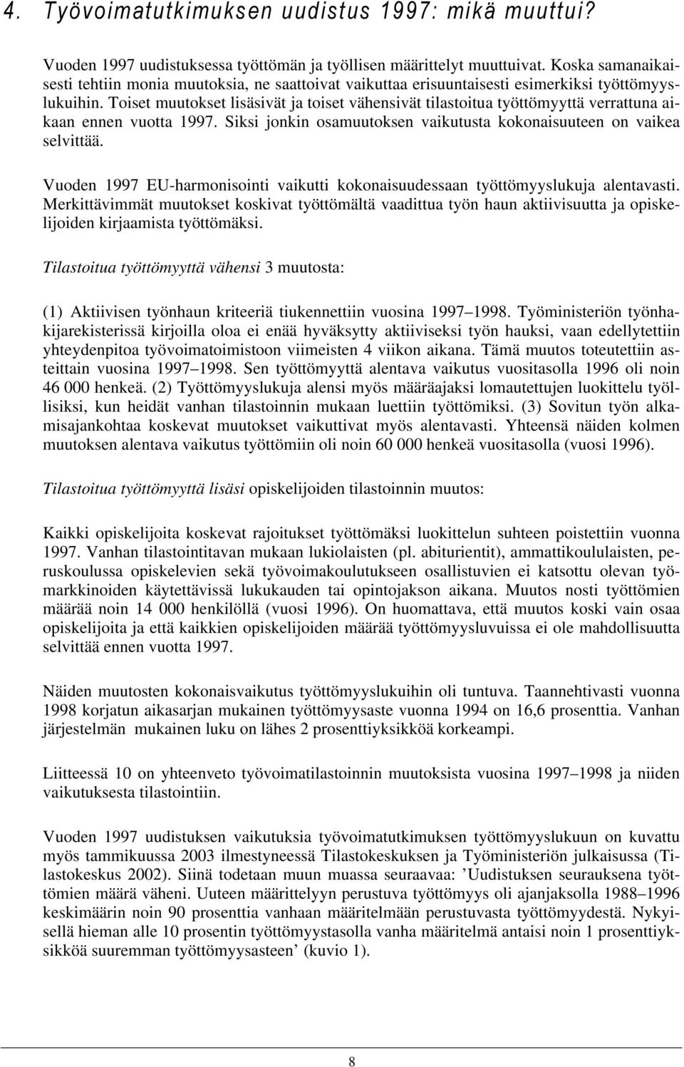 Toiset muutokset lisäsivät ja toiset vähensivät tilastoitua työttömyyttä verrattuna aikaan ennen vuotta 1997. Siksi jonkin osamuutoksen vaikutusta kokonaisuuteen on vaikea selvittää.