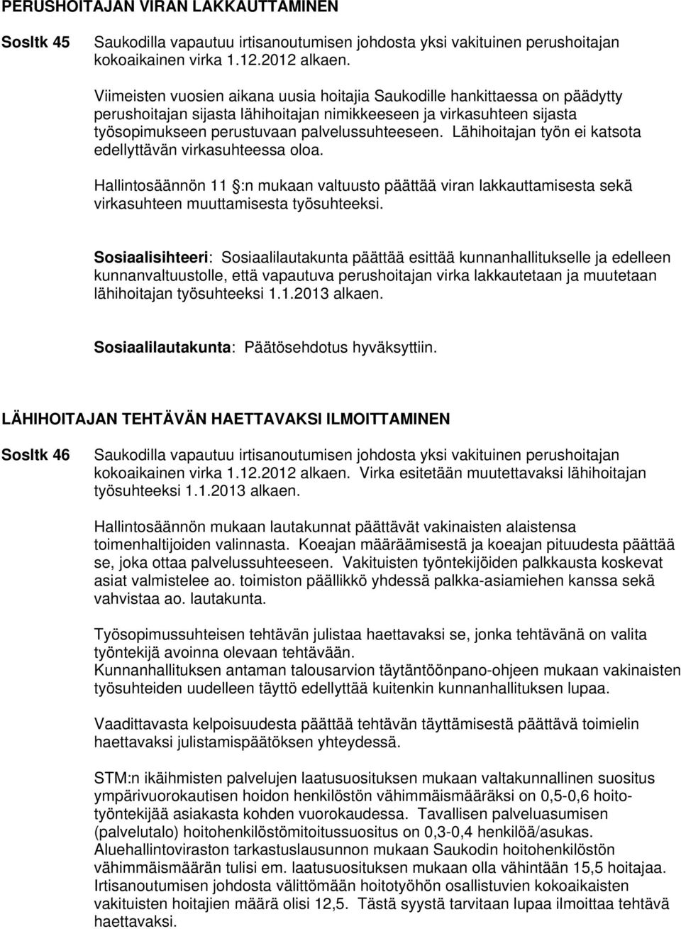 Lähihoitajan työn ei katsota edellyttävän virkasuhteessa oloa. Hallintosäännön 11 :n mukaan valtuusto päättää viran lakkauttamisesta sekä virkasuhteen muuttamisesta työsuhteeksi.