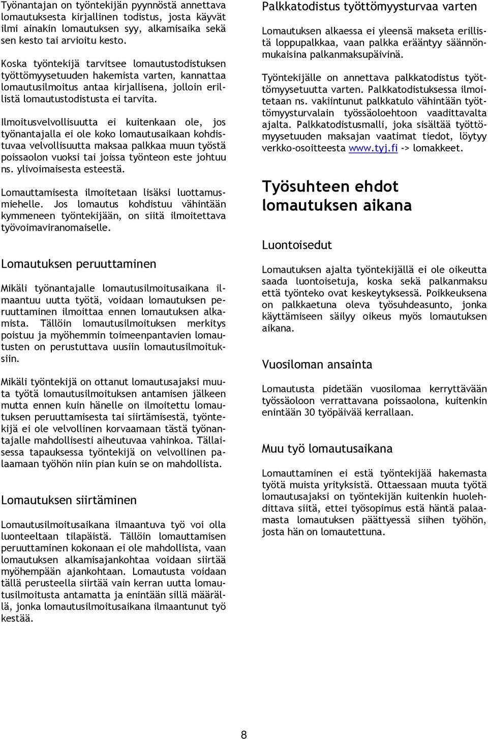 Ilmoitusvelvollisuutta ei kuitenkaan ole, jos työnantajalla ei ole koko lomautusaikaan kohdistuvaa velvollisuutta maksaa palkkaa muun työstä poissaolon vuoksi tai joissa työnteon este johtuu ns.