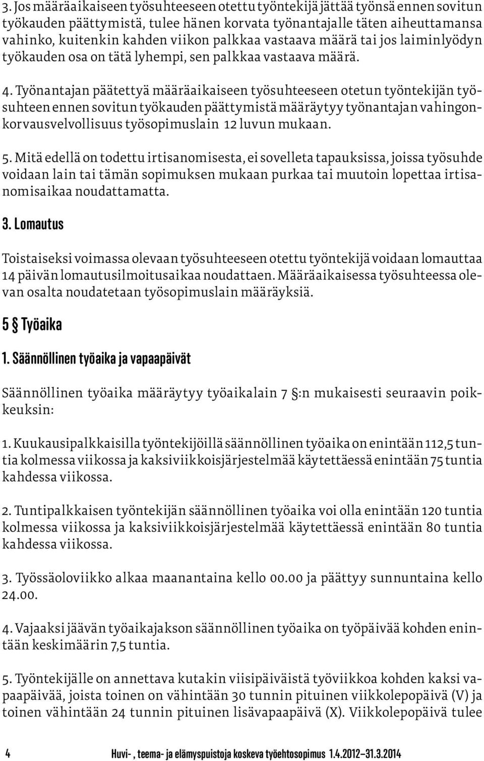 Työnantajan päätettyä määräaikaiseen työsuhteeseen otetun työntekijän työsuhteen ennen sovitun työkauden päättymistä määräytyy työnantajan vahingonkorvausvelvollisuus työsopimuslain 12 luvun mukaan.