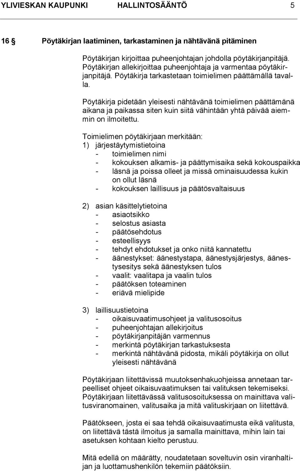 Pöytäkirja pidetään yleisesti nähtävänä toimielimen päättämänä aikana ja paikassa siten kuin siitä vähintään yhtä päivää aiemmin on ilmoitettu.