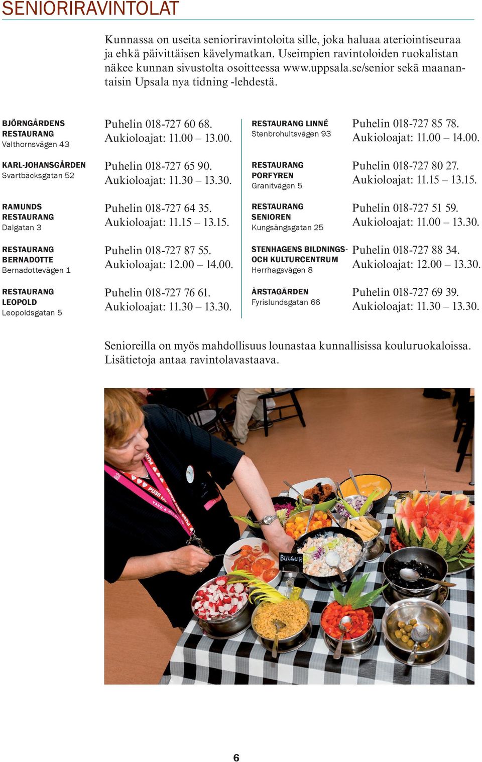 BJÖRNGÅRDENS RESTAURANG Valthornsvägen 43 Puhelin 018-727 60 68. Aukioloajat: 11.00 13.00. RESTAURANG LINNÉ Stenbrohultsvägen 93 Puhelin 018-727 85 78. Aukioloajat: 11.00 14.00. KARL-JOHANSGÅRDEN Svartbäcksgatan 52 Puhelin 018-727 65 90.