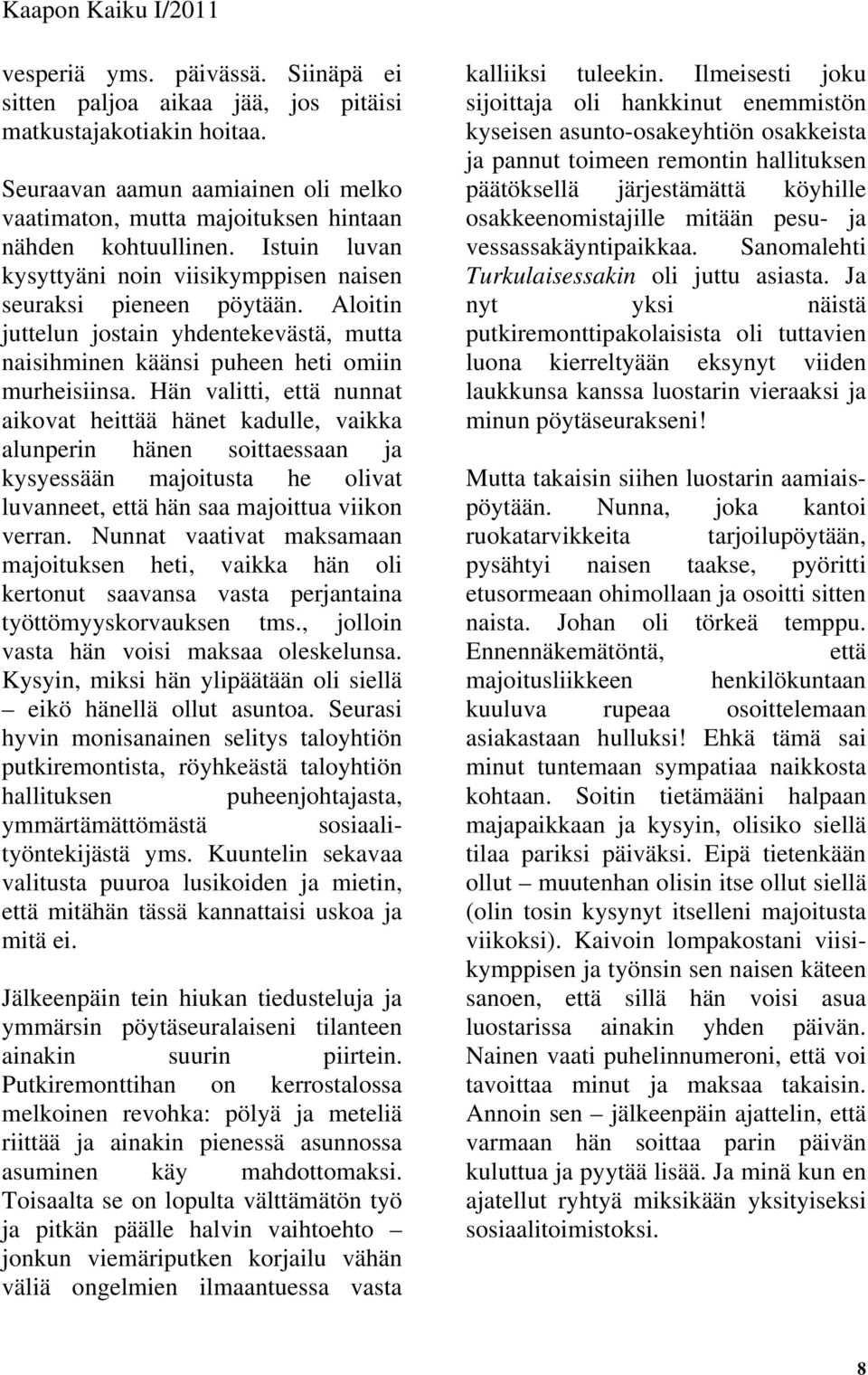 Hän valitti, että nunnat aikovat heittää hänet kadulle, vaikka alunperin hänen soittaessaan ja kysyessään majoitusta he olivat luvanneet, että hän saa majoittua viikon verran.