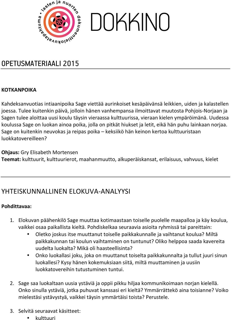 Uudessa koulussa Sage on luokan ainoa poika, jolla on pitkät hiukset ja letit, eikä hän puhu lainkaan norjaa.