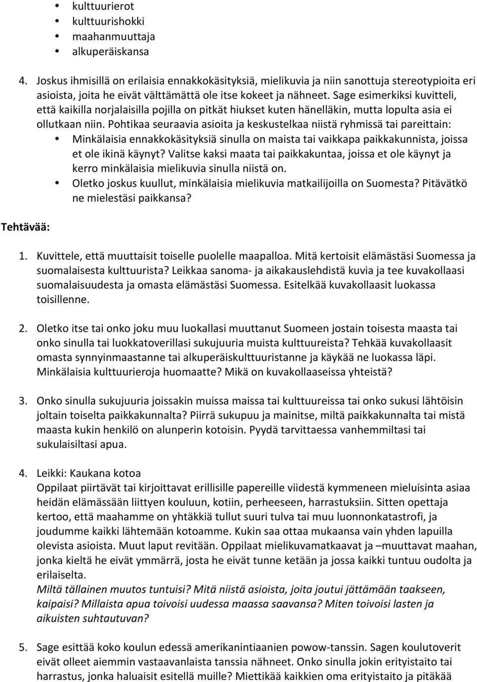 Sage esimerkiksi kuvitteli, että kaikilla norjalaisilla pojilla on pitkät hiukset kuten hänelläkin, mutta lopulta asia ei ollutkaan niin.