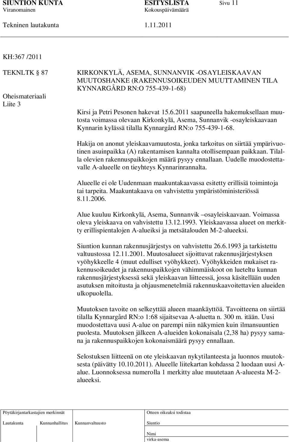 Hakija on anonut yleiskaavamuutosta, jonka tarkoitus on siirtää ympärivuotinen asuinpaikka (A) rakentamisen kannalta otollisempaan paikkaan. Tilalla olevien rakennuspaikkojen määrä pysyy ennallaan.