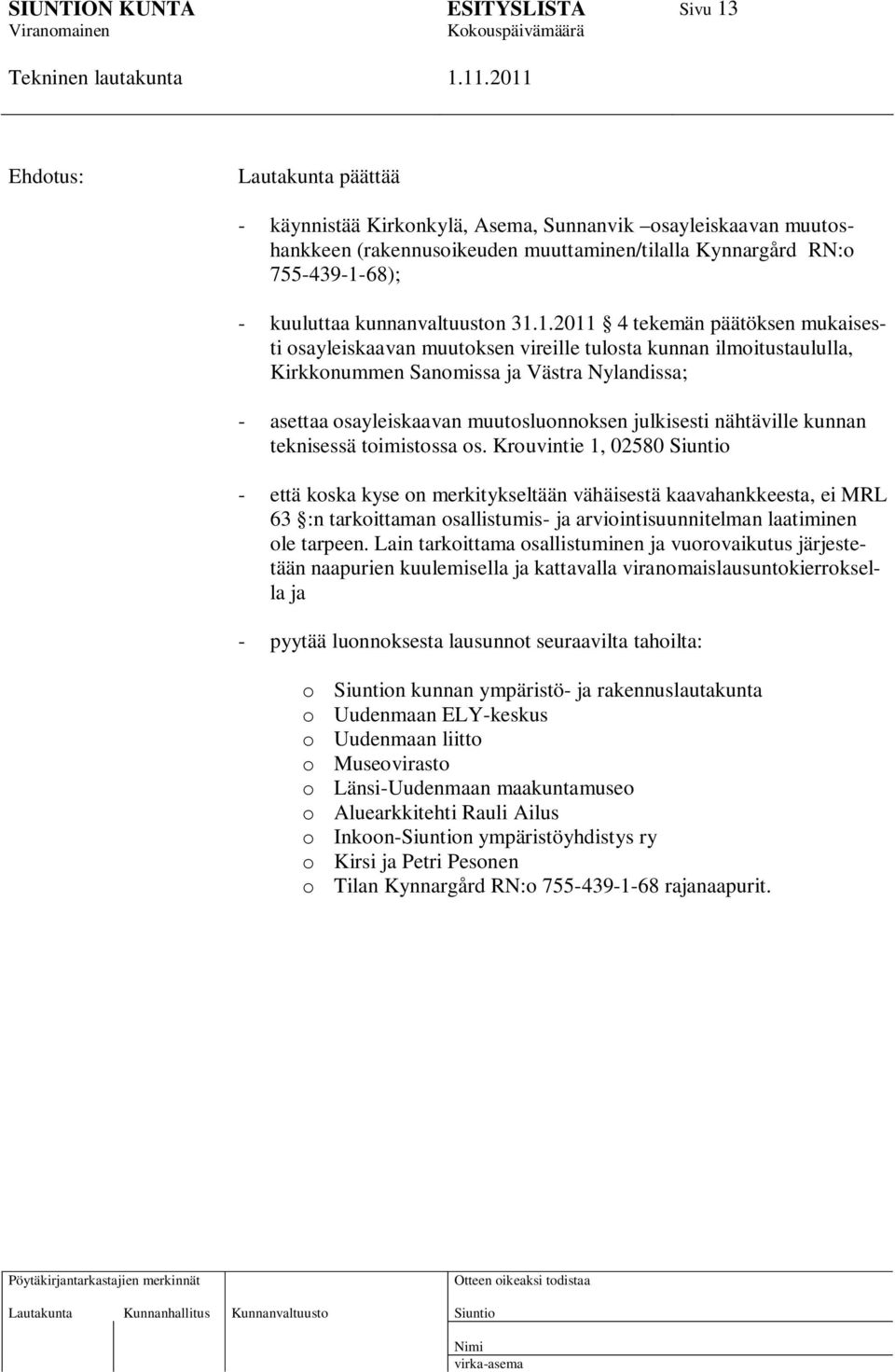 1.2011 4 tekemän päätöksen mukaisesti osayleiskaavan muutoksen vireille tulosta kunnan ilmoitustaululla, Kirkkonummen Sanomissa ja Västra Nylandissa; - asettaa osayleiskaavan muutosluonnoksen