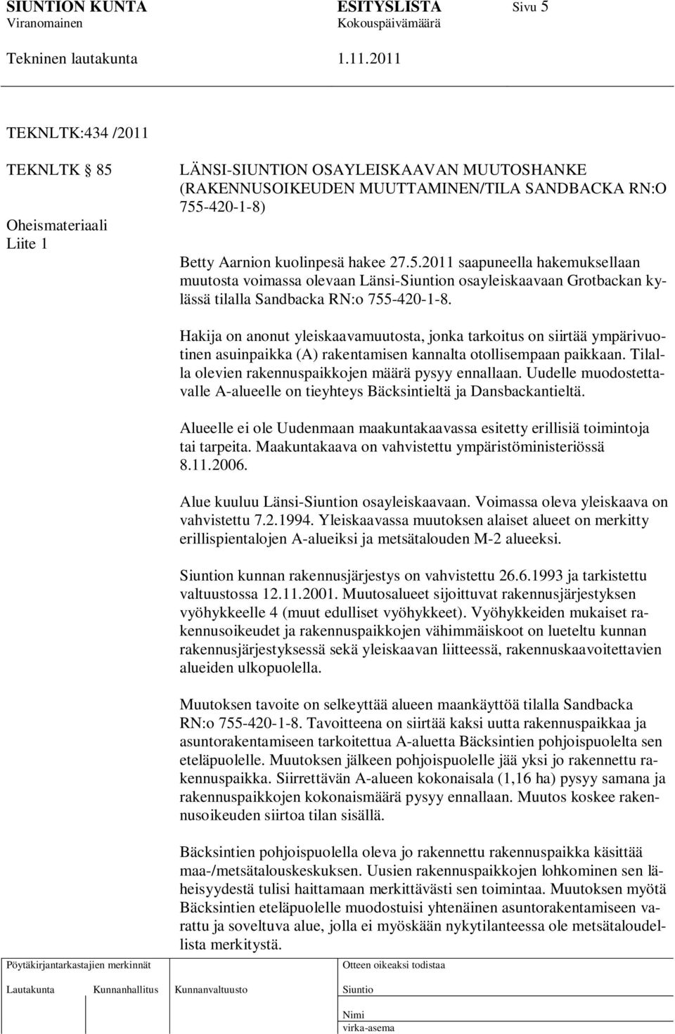 Hakija on anonut yleiskaavamuutosta, jonka tarkoitus on siirtää ympärivuotinen asuinpaikka (A) rakentamisen kannalta otollisempaan paikkaan. Tilalla olevien rakennuspaikkojen määrä pysyy ennallaan.