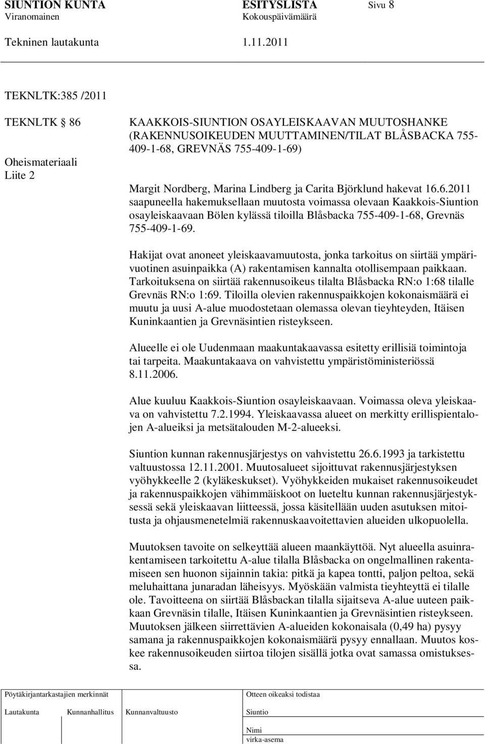 6.2011 saapuneella hakemuksellaan muutosta voimassa olevaan Kaakkois-n osayleiskaavaan Bölen kylässä tiloilla Blåsbacka 755-409-1-68, Grevnäs 755-409-1-69.