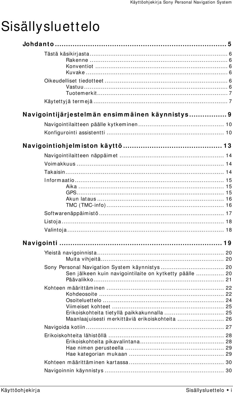 .. 14 Voimakkuus... 14 Takaisin... 14 Informaatio... 15 Aika... 15 GPS... 15 Akun lataus... 16 TMC (TMC-info)... 16 Softwarenäppäimistö... 17 Listoja... 18 Valintoja... 18 Navigointi.