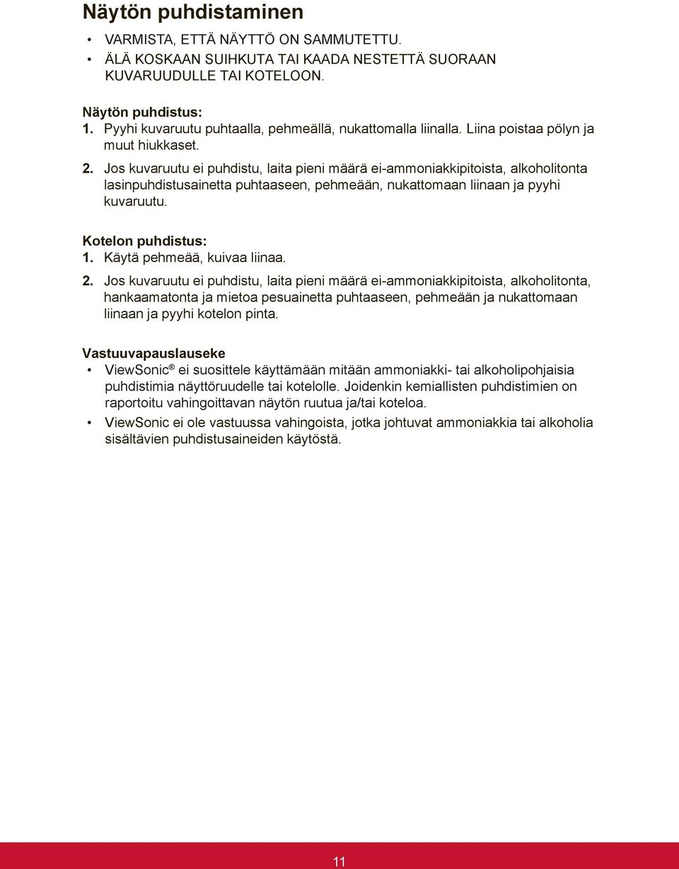 Jos kuvaruutu ei puhdistu, laita pieni määrä ei-ammoniakkipitoista, alkoholitonta lasinpuhdistusainetta puhtaaseen, pehmeään, nukattomaan liinaan ja pyyhi kuvaruutu. Kotelon puhdistus: 1.