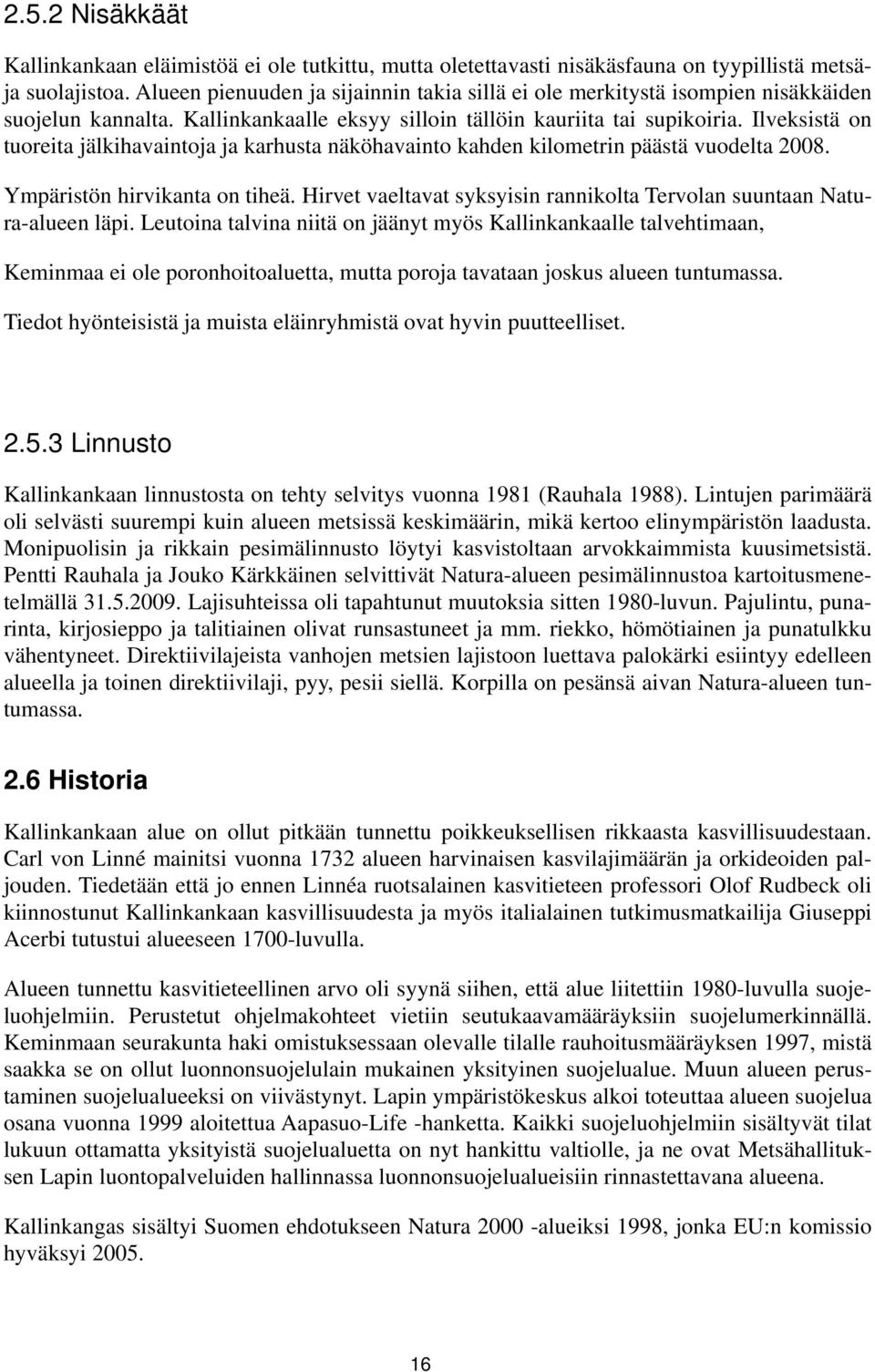 Ilveksistä on tuoreita jälkihavaintoja ja karhusta näköhavainto kahden kilometrin päästä vuodelta 2008. Ympäristön hirvikanta on tiheä.