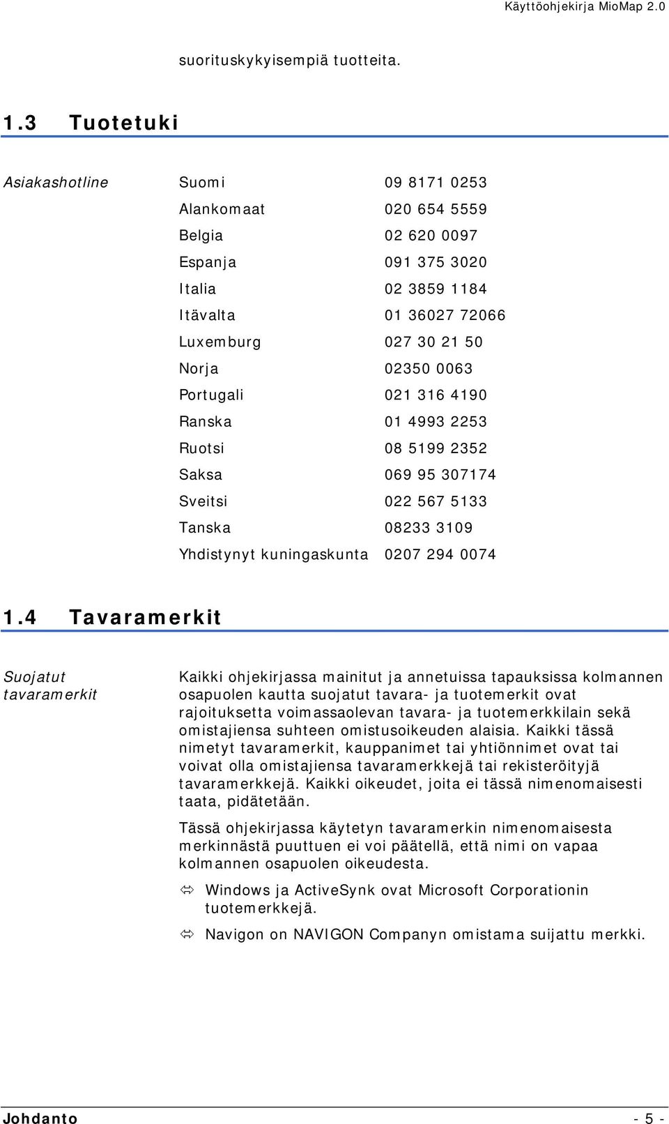 Portugali 021 316 4190 Ranska 01 4993 2253 Ruotsi 08 5199 2352 Saksa 069 95 307174 Sveitsi 022 567 5133 Tanska 08233 3109 Yhdistynyt kuningaskunta 0207 294 0074 1.