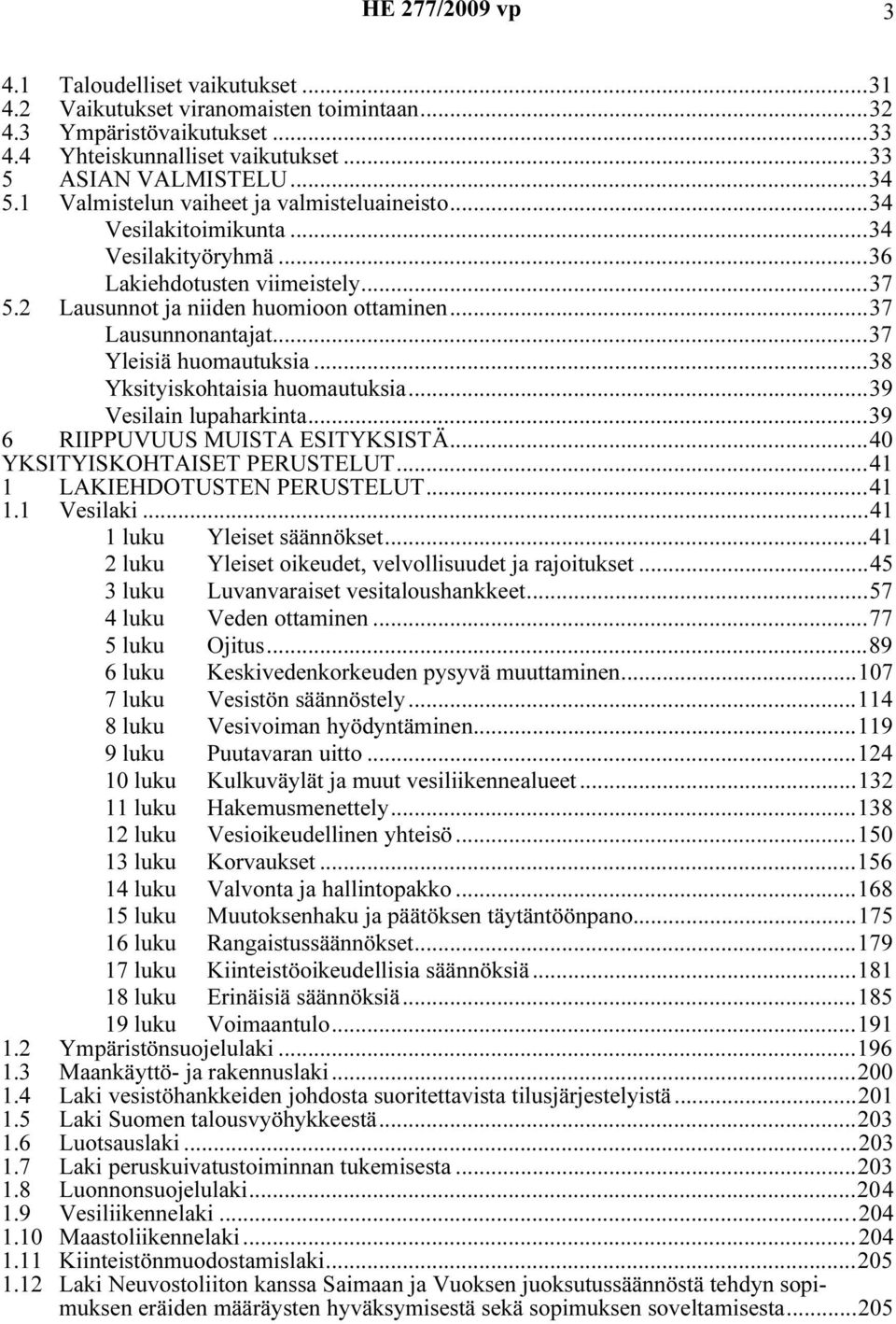 ..37 Yleisiä huomautuksia...38 Yksityiskohtaisia huomautuksia...39 Vesilain lupaharkinta...39 6 RIIPPUVUUS MUISTA ESITYKSISTÄ...40 YKSITYISKOHTAISET PERUSTELUT...41 1 LAKIEHDOTUSTEN PERUSTELUT...41 1.1 Vesilaki.