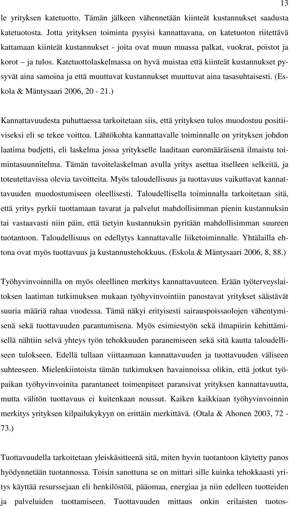 Katetuottolaskelmassa on hyvä muistaa että kiinteät kustannukset pysyvät aina samoina ja että muuttuvat kustannukset muuttuvat aina tasasuhtaisesti. (Eskola & Mäntysaari 2006, 20-21.