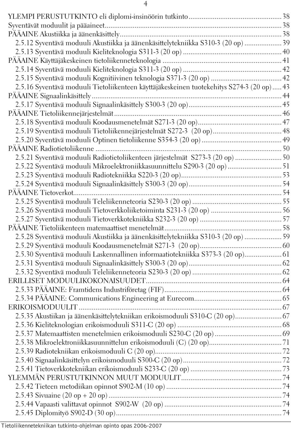 5.14 Syventävä moduuli Kieliteknologia S311-3 (20 op)... 42 2.5.15 Syventävä moduuli Kognitiivinen teknologia S371-3 (20 op)... 42 2.5.16 Syventävä moduuli Tietoliikenteen käyttäjäkeskeinen tuotekehitys S274-3 (20 op).