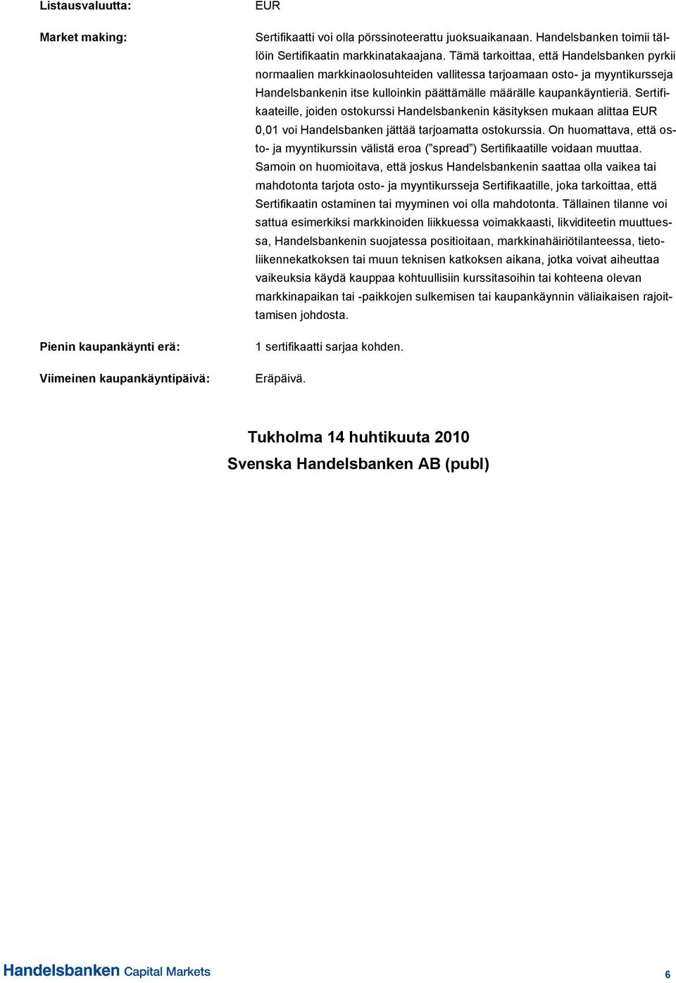 Tämä tarkoittaa, että Handelsbanken pyrkii normaalien markkinaolosuhteiden vallitessa tarjoamaan osto- ja myyntikursseja Handelsbankenin itse kulloinkin päättämälle määrälle kaupankäyntieriä.