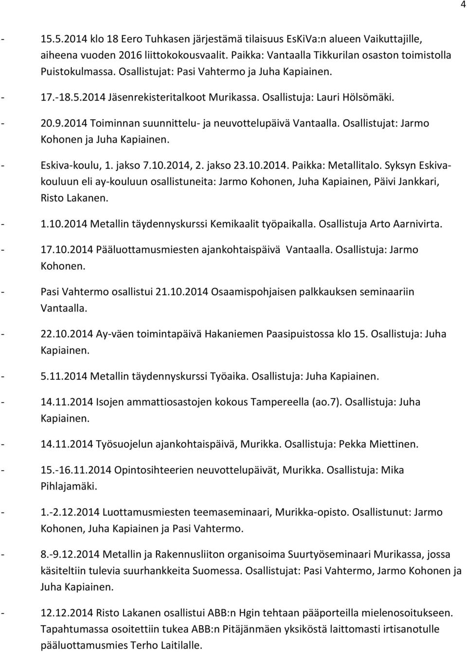 Osallistujat: Jarmo Kohonen ja Juha Kapiainen. - Eskiva-koulu, 1. jakso 7.10.2014, 2. jakso 23.10.2014. Paikka: Metallitalo.