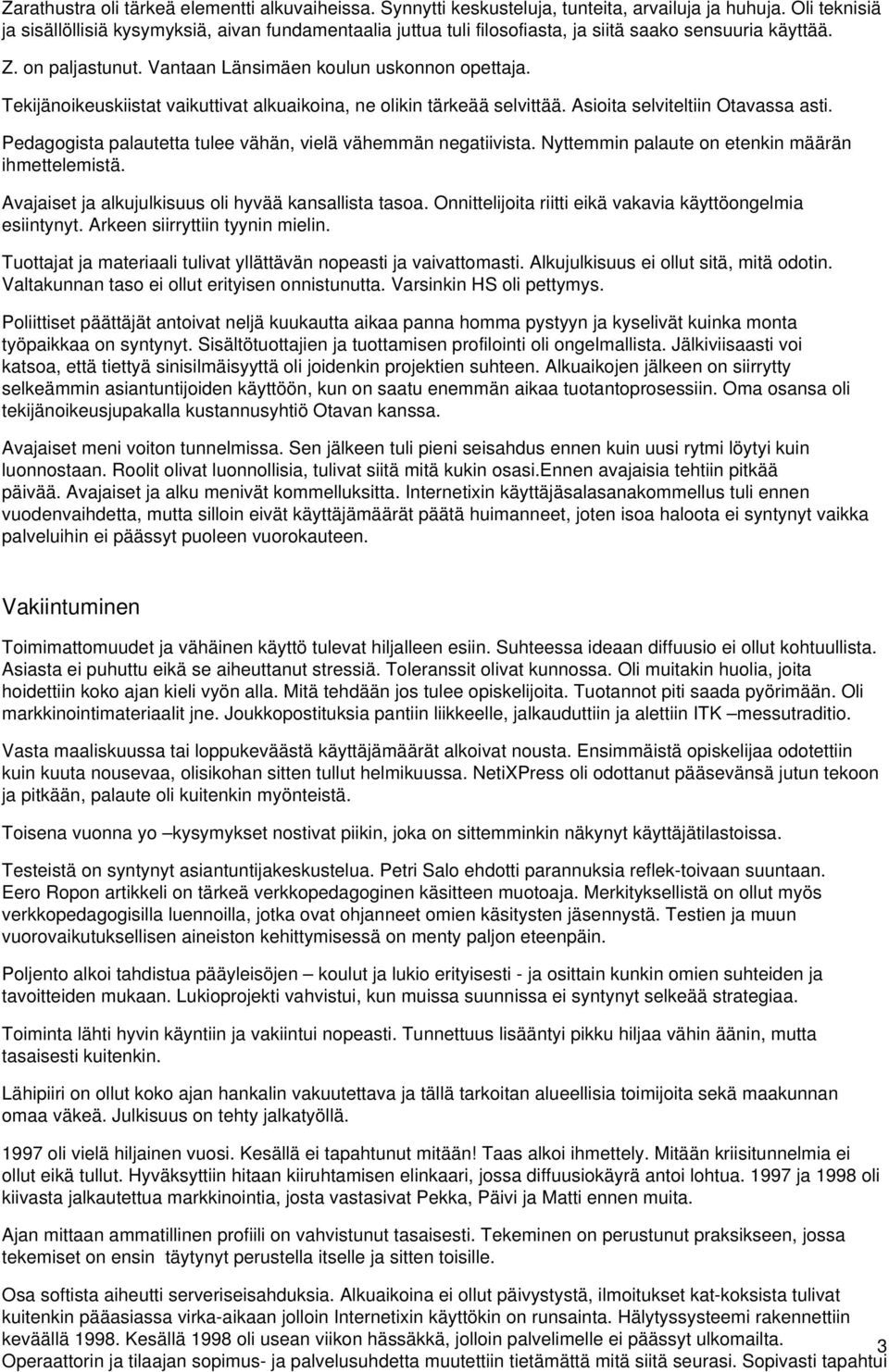 Tekijänoikeuskiistat vaikuttivat alkuaikoina, ne olikin tärkeää selvittää. Asioita selviteltiin Otavassa asti. Pedagogista palautetta tulee vähän, vielä vähemmän negatiivista.