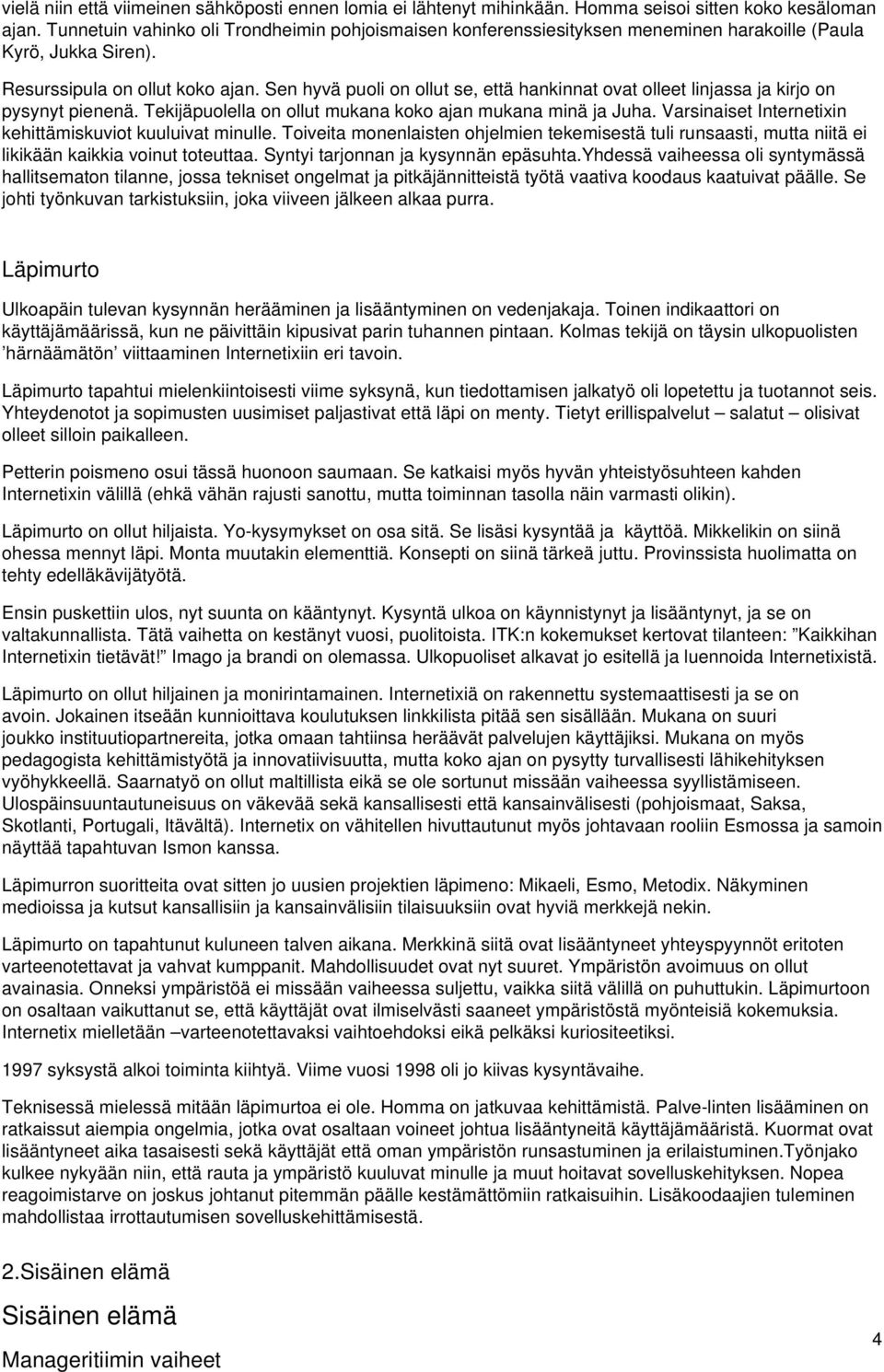 Sen hyvä puoli on ollut se, että hankinnat ovat olleet linjassa ja kirjo on pysynyt pienenä. Tekijäpuolella on ollut mukana koko ajan mukana minä ja Juha.