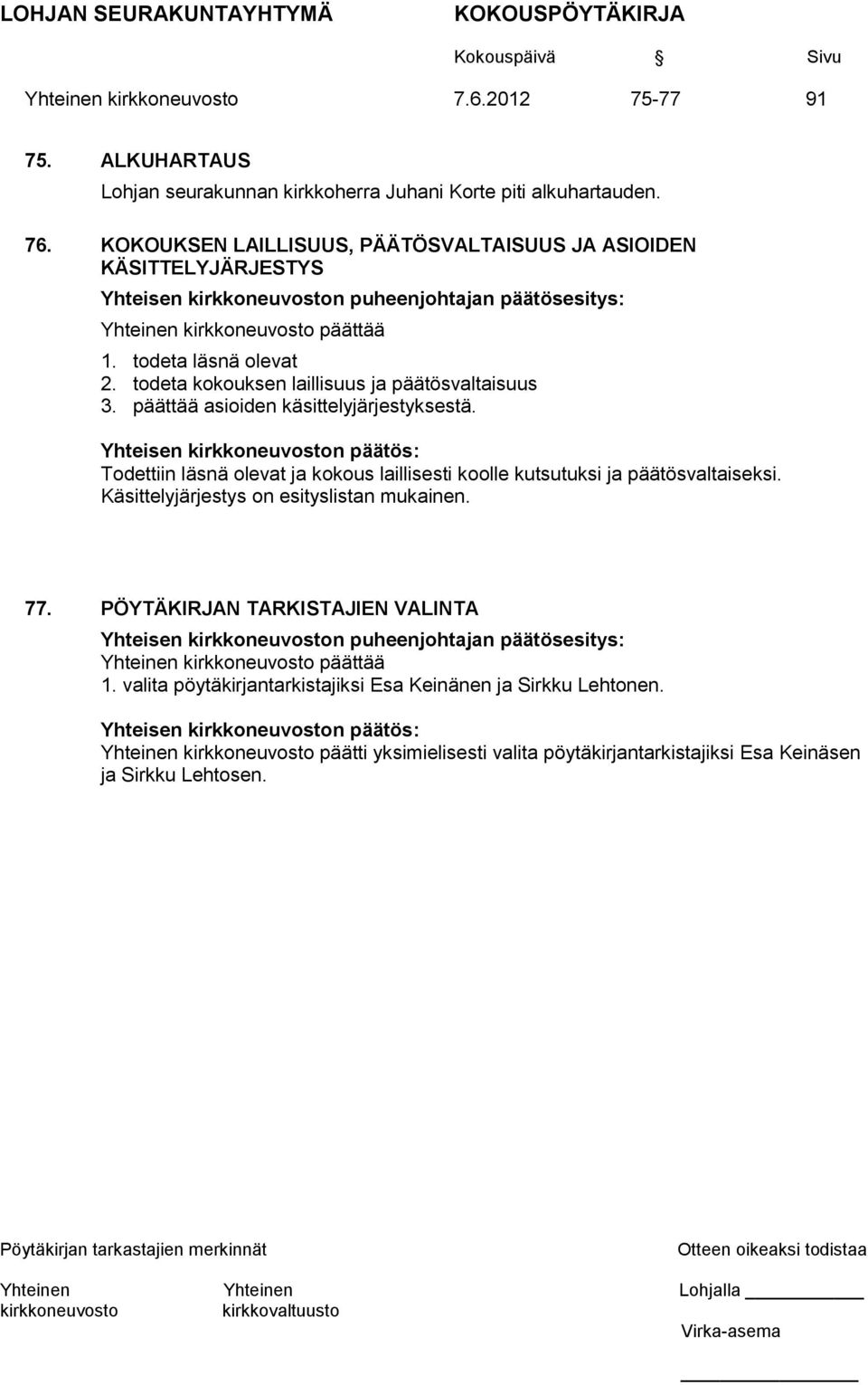 todeta kokouksen laillisuus ja päätösvaltaisuus 3. päättää asioiden käsittelyjärjestyksestä. Todettiin läsnä olevat ja kokous laillisesti koolle kutsutuksi ja päätösvaltaiseksi.