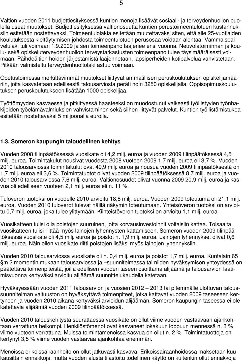 Toimeentulolakia esitetään muutettavaksi siten, että alle 25-vuotiaiden koulutuksesta kieltäytymisen johdosta toimeentulotuen perusosaa voidaan alentaa. Vammaispalvelulaki tuli voimaan 1.9.