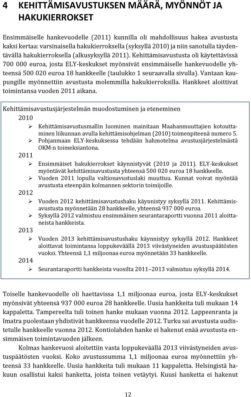 Kehittämisavustusta oli käytettävissä 700 000 euroa, josta ELY-keskukset myönsivät ensimmäiselle hankevuodelle yhteensä 500 020 euroa 18 hankkeelle (taulukko 1 seuraavalla sivulla).