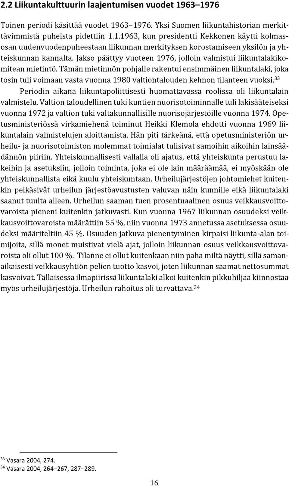 Tämän mietinnön pohjalle rakentui ensimmäinen liikuntalaki, joka tosin tuli voimaan vasta vuonna 1980 valtiontalouden kehnon tilanteen vuoksi.