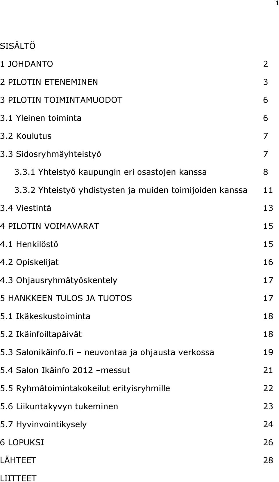 3 Ohjausryhmätyöskentely 17 5 HANKKEEN TULOS JA TUOTOS 17 5.1 Ikäkeskustoiminta 18 5.2 Ikäinfoiltapäivät 18 5.3 Salonikäinfo.fi neuvontaa ja ohjausta verkossa 19 5.