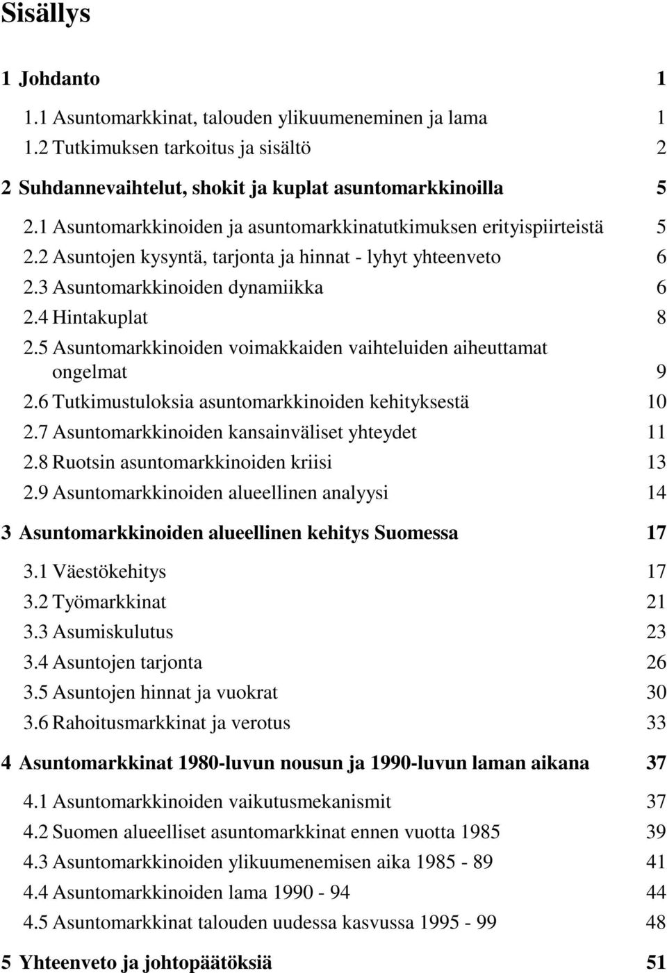 5 Asuntomarkkinoiden voimakkaiden vaihteluiden aiheuttamat ongelmat 9 2.6 Tutkimustuloksia asuntomarkkinoiden kehityksestä 10 2.7 Asuntomarkkinoiden kansainväliset yhteydet 11 2.