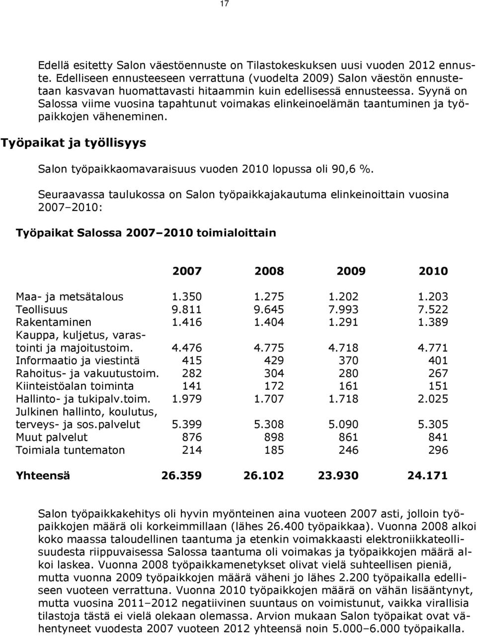 Syynä on Salossa viime vuosina tapahtunut voimakas elinkeinoelämän taantuminen ja työpaikkojen väheneminen. Työpaikat ja työllisyys Salon työpaikkaomavaraisuus vuoden 2010 lopussa oli 90,6 %.