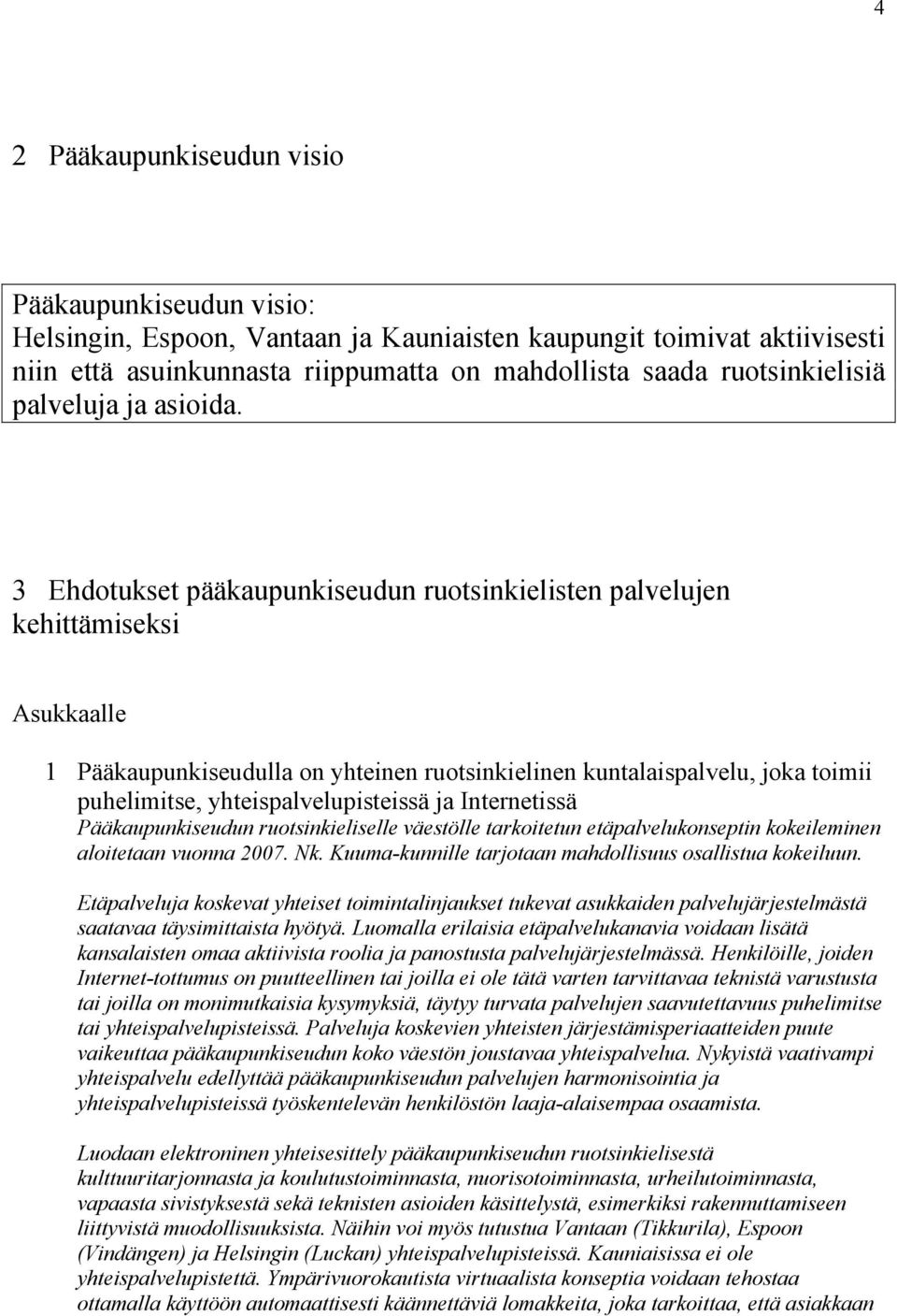 3 Ehdotukset pääkaupunkiseudun ruotsinkielisten palvelujen kehittämiseksi Asukkaalle 1 Pääkaupunkiseudulla on yhteinen ruotsinkielinen kuntalaispalvelu, joka toimii puhelimitse,